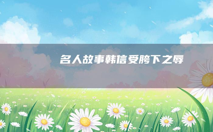 名人故事 韩信受胯下之辱