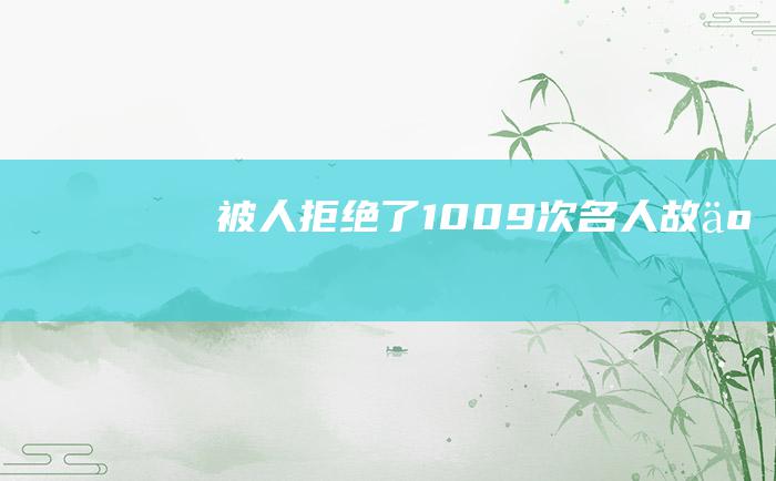 被人拒绝了1009次 名人故事