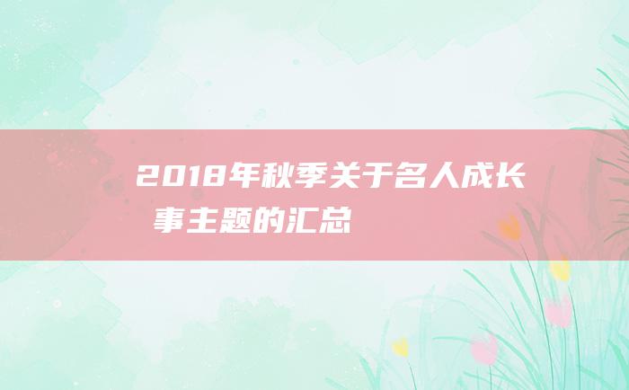 2018年秋季关于名人成长故事主题的汇总