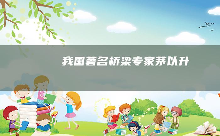 我国著名桥梁专家茅以升