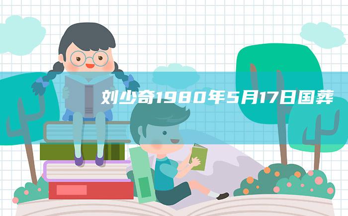 刘少奇 1980年5月17日国葬