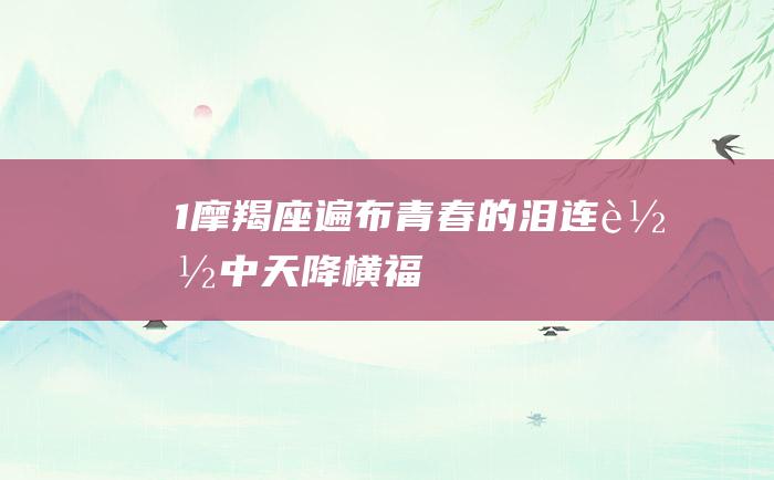 1 摩羯座 遍布青春的泪 连载中 天降横福