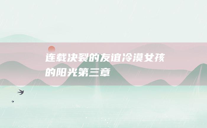 连载 决裂的友谊 冷漠女孩的阳光第三章
