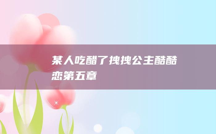 某人吃醋了拽拽公主酷酷恋第五章