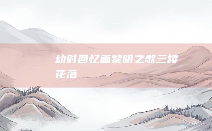 幼时回忆篇 黎明之歌 三 樱花.落