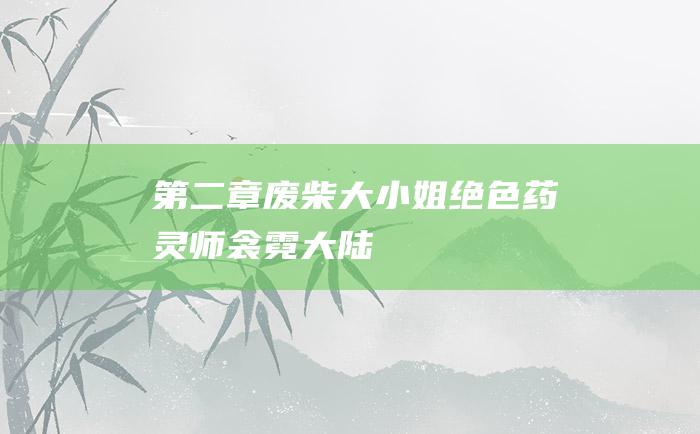 第二章 废柴大小姐 绝色药灵师 衾霓大陆