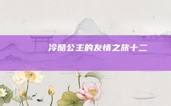 冷酷公主的友情之旅 十二