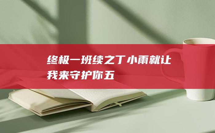 终极一班续之丁小雨 就让我来守护你 五