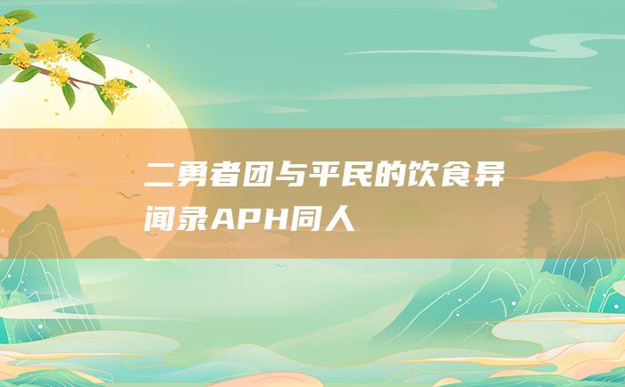 二 勇者团与平民的饮食异闻录 APH同人