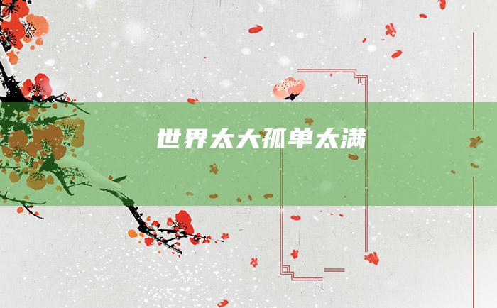 世界太大孤单太满