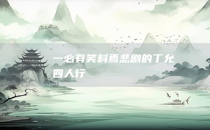 一必有笑料焉悲剧的丁允四人行