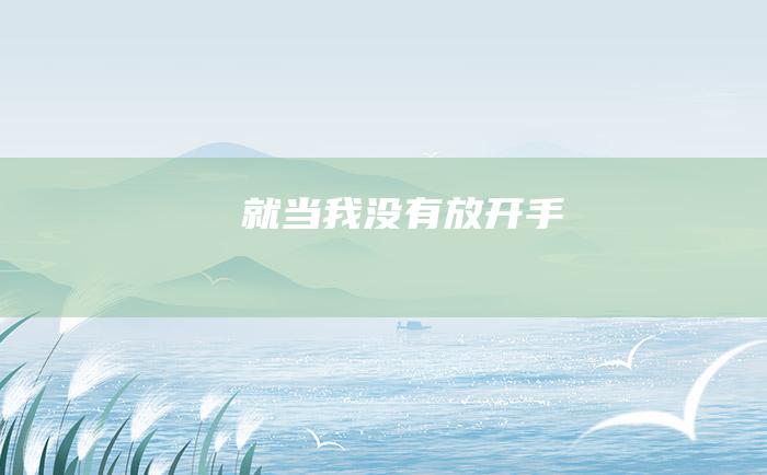 就当我没有放开手