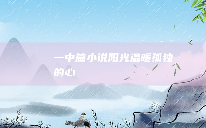 一 中篇小说 阳光温暖孤独的心