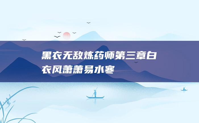 黑衣 无敌炼药师第三章 白衣 风萧萧！易水寒！
