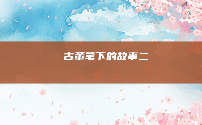 古董笔下的故事 二