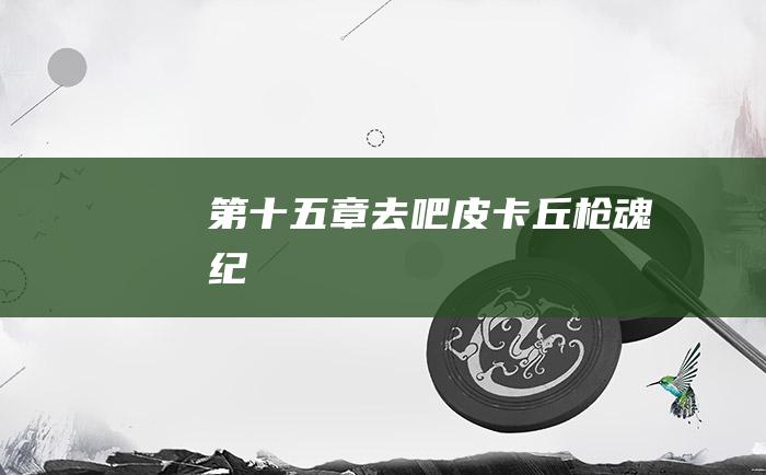 第十五章 去吧皮卡丘！ 枪魂纪