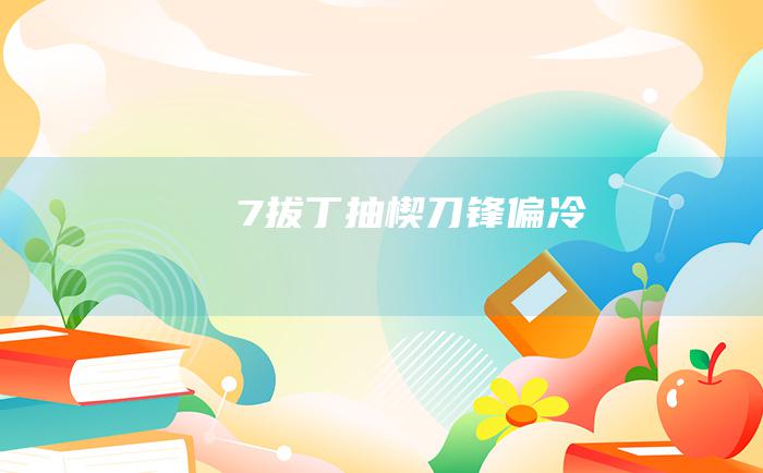 7 拔丁抽楔 刀锋偏冷