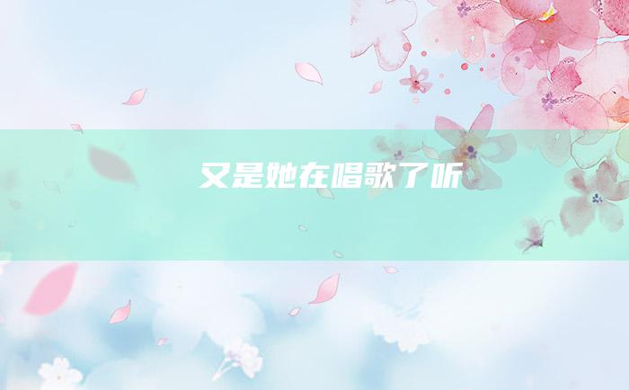 又是她在唱歌了 听
