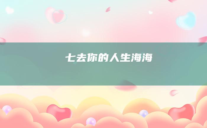 七去你的人生海海