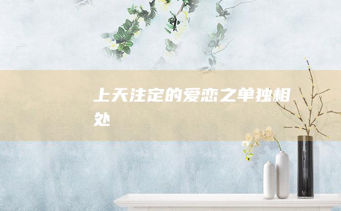 上天注定的爱恋之单独相处