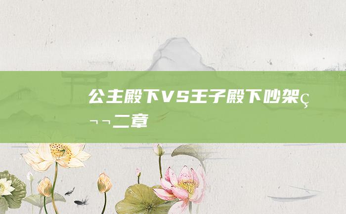 公主殿下VS王子殿下吵架第二章