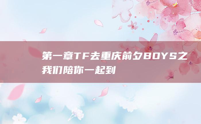 第一章 TF 去重庆前夕 BOYS之我们陪你一起到老
