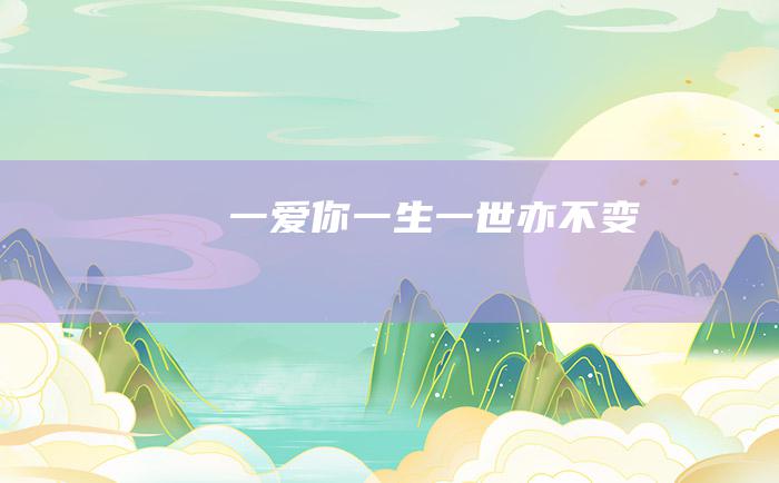 一 爱你 一生一世亦不变