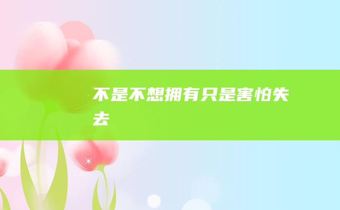 不是不想拥有 只是害怕失去