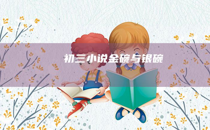 初三小说 金碗与银碗
