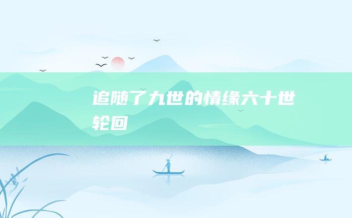 追随了九世的情缘 六 十世轮回