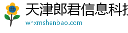 天津郎君信息科技有限公司