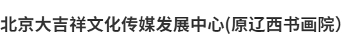 北京大吉祥文化传媒发展中心（原北京辽西书画院）