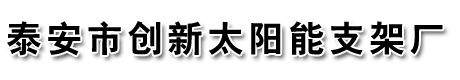 泰安市创新太阳能支架厂【官网】